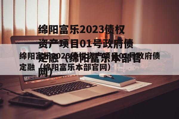 绵阳富乐2023债权资产项目01号政府债定融（绵阳富乐本部官网）