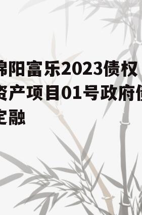 绵阳富乐2023债权资产项目01号政府债定融