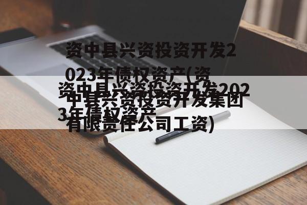 资中县兴资投资开发2023年债权资产(资中县兴资投资开发集团有限责任公司工资)