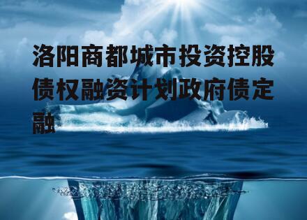 洛阳商都城市投资控股债权融资计划政府债定融