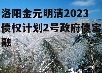 洛阳金元明清2023债权计划2号政府债定融