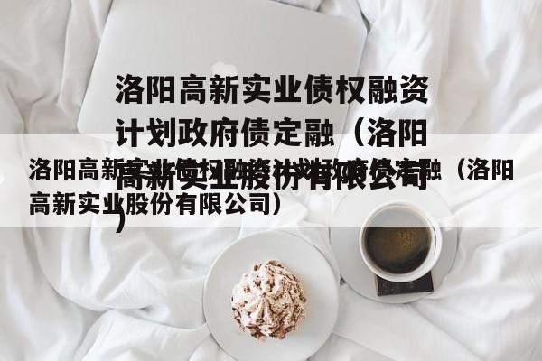 洛阳高新实业债权融资计划政府债定融（洛阳高新实业股份有限公司）