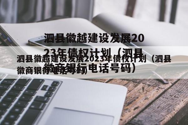 泗县徽越建设发展2023年债权计划（泗县徽商银行电话号码）