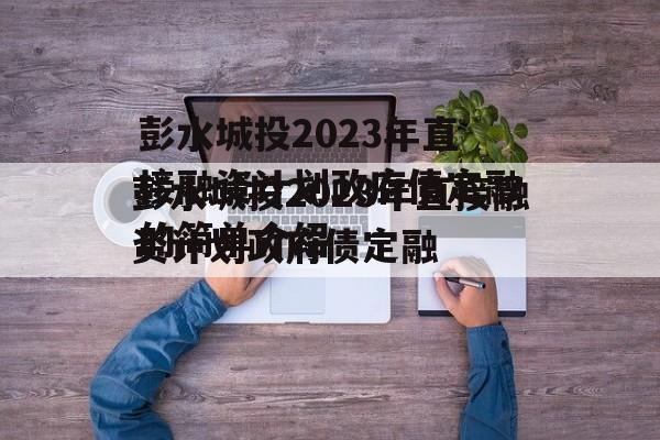 彭水城投2023年直接融资计划政府债定融的简单介绍