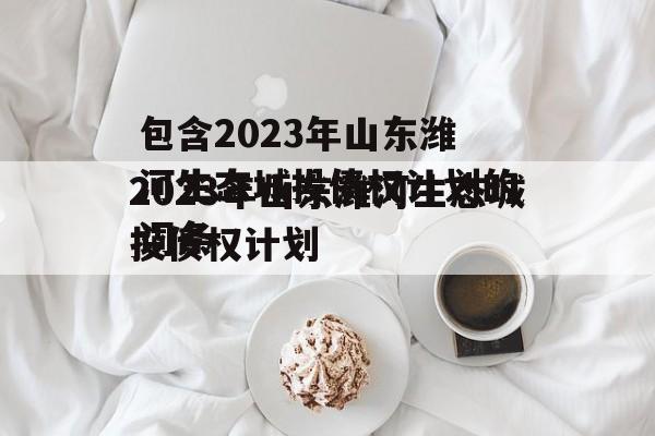 包含2023年山东潍河生态城投债权计划的词条