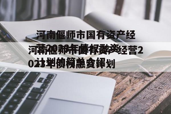 河南偃师市国有资产经营2023年债权融资计划的简单介绍