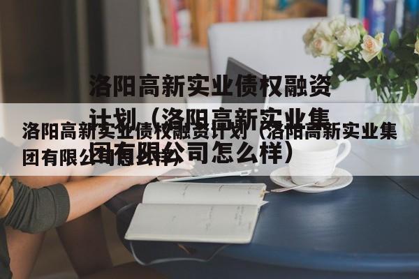 洛阳高新实业债权融资计划（洛阳高新实业集团有限公司怎么样）