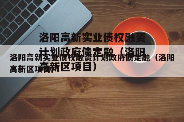 洛阳高新实业债权融资计划政府债定融（洛阳高新区项目）