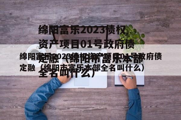 绵阳富乐2023债权资产项目01号政府债定融（绵阳市富乐本部全名叫什么）