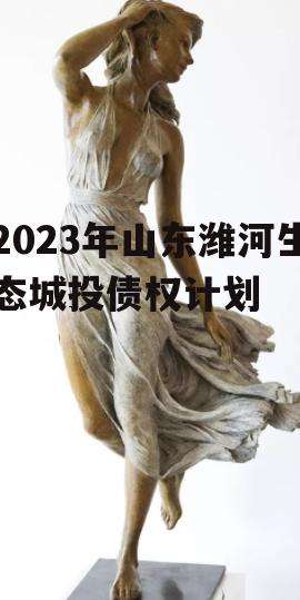 2023年山东潍河生态城投债权计划