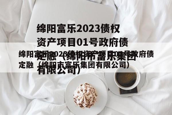 绵阳富乐2023债权资产项目01号政府债定融（绵阳市富乐集团有限公司）