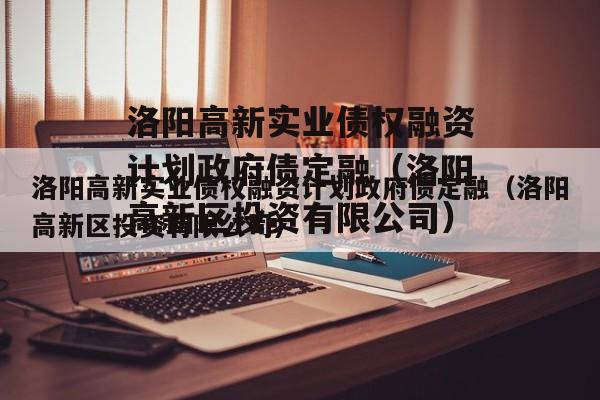 洛阳高新实业债权融资计划政府债定融（洛阳高新区投资有限公司）