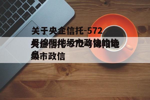 关于央企信托-572号绵阳地级市政信的信息