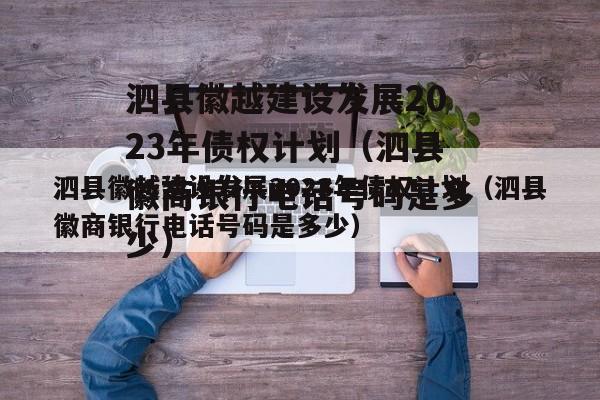 泗县徽越建设发展2023年债权计划（泗县徽商银行电话号码是多少）