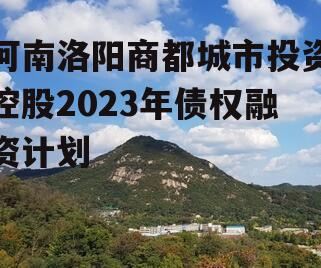 河南洛阳商都城市投资控股2023年债权融资计划