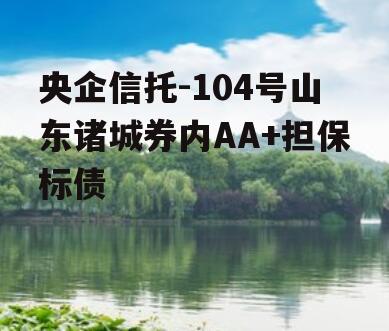 央企信托-104号山东诸城券内AA+担保标债