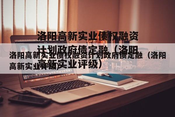 洛阳高新实业债权融资计划政府债定融（洛阳高新实业评级）