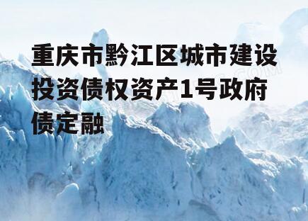 重庆市黔江区城市建设投资债权资产1号政府债定融