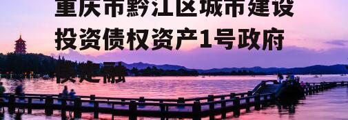 重庆市黔江区城市建设投资债权资产1号政府债定融