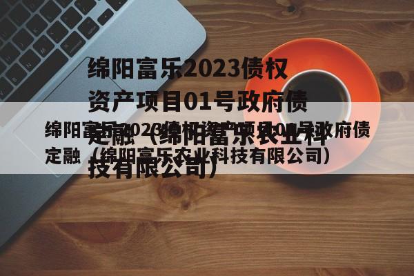 绵阳富乐2023债权资产项目01号政府债定融（绵阳富乐农业科技有限公司）