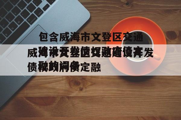 包含威海市文登区交通建设开发债权政府债定融的词条