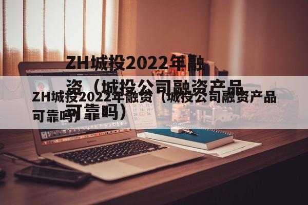 ZH城投2022年融资（城投公司融资产品可靠吗）