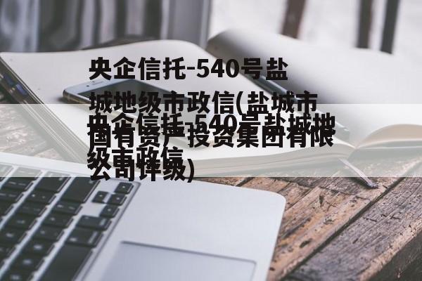 央企信托-540号盐城地级市政信(盐城市国有资产投资集团有限公司评级)