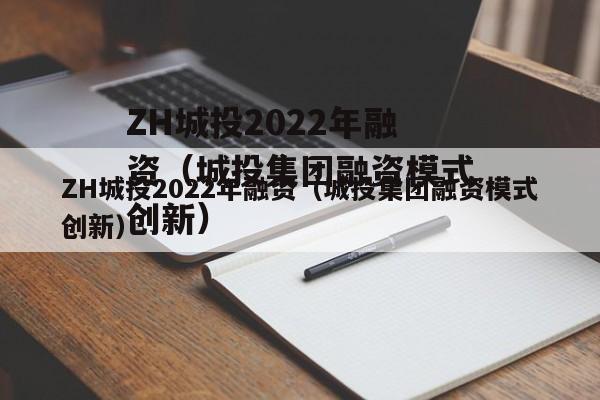 ZH城投2022年融资（城投集团融资模式创新）