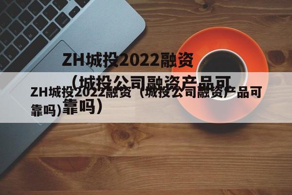 ZH城投2022融资（城投公司融资产品可靠吗）