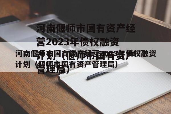 河南偃师市国有资产经营2023年债权融资计划（偃师市国有资产管理局）