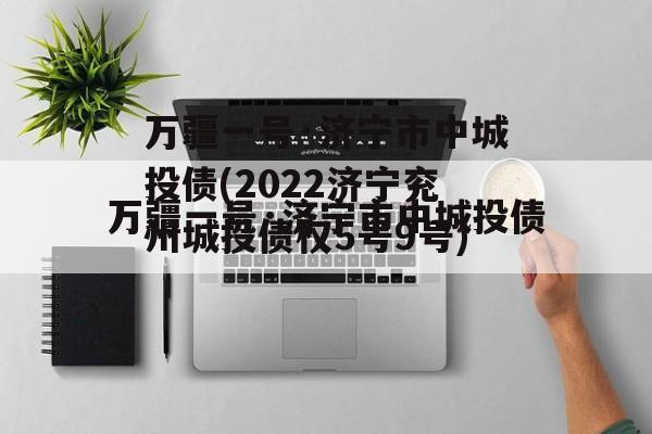 万疆一号·济宁市中城投债(2022济宁兖州城投债权5号9号)