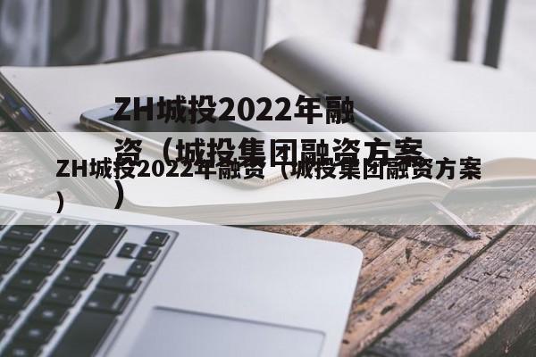 ZH城投2022年融资（城投集团融资方案）