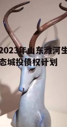 2023年山东潍河生态城投债权计划