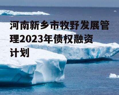 河南新乡市牧野发展管理2023年债权融资计划