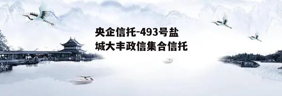 央企信托-493号盐城大丰政信集合信托