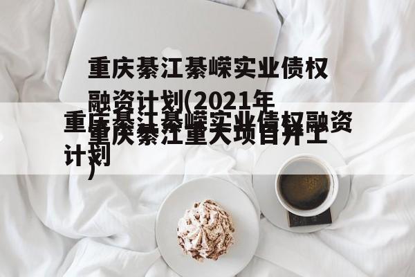 重庆綦江綦嵘实业债权融资计划(2021年重庆綦江重大项目开工)