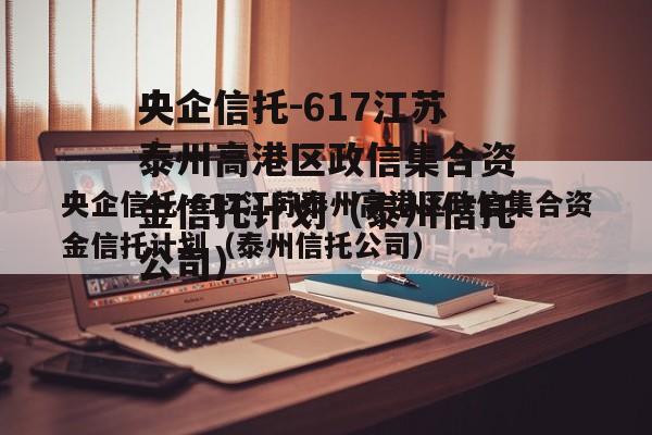 央企信托-617江苏泰州高港区政信集合资金信托计划（泰州信托公司）