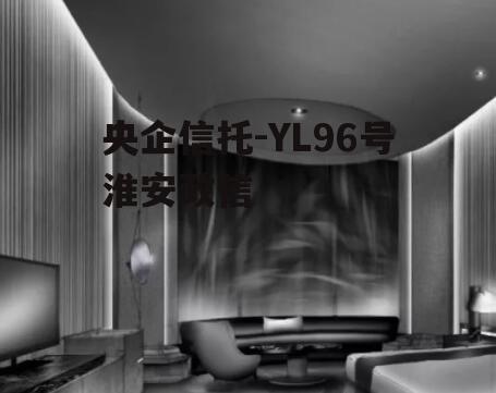 央企信托-YL96号淮安政信