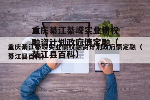 重庆綦江綦嵘实业债权融资计划政府债定融（綦江县百科）