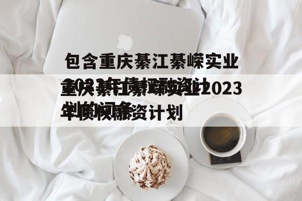 包含重庆綦江綦嵘实业2023年债权融资计划的词条