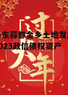 山东蒜都金乡土地发展2023政信债权资产