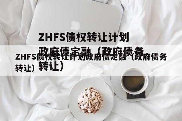 ZHFS债权转让计划政府债定融（政府债务转让）