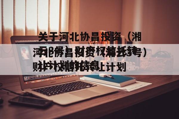 关于河北协昌投资（湘云3号）财产权信托转让计划的信息