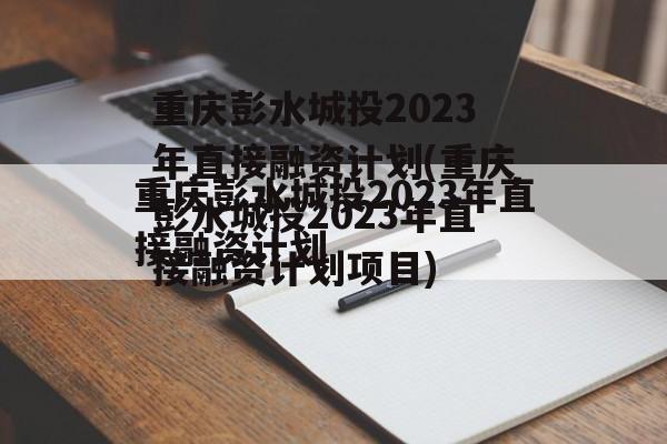 重庆彭水城投2023年直接融资计划(重庆彭水城投2023年直接融资计划项目)