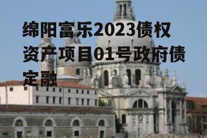 绵阳富乐2023债权资产项目01号政府债定融