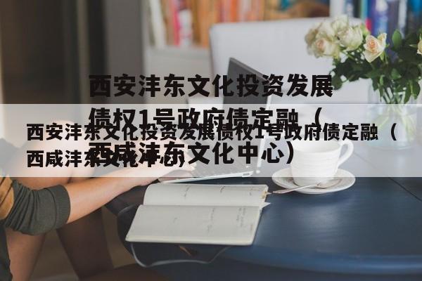 西安沣东文化投资发展债权1号政府债定融（西咸沣东文化中心）