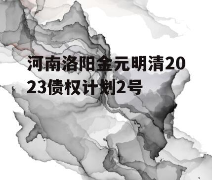 河南洛阳金元明清2023债权计划2号