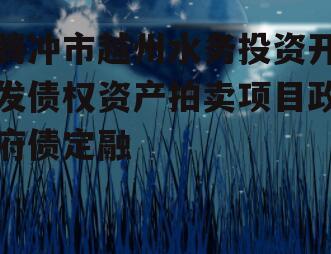 腾冲市越州水务投资开发债权资产拍卖项目政府债定融