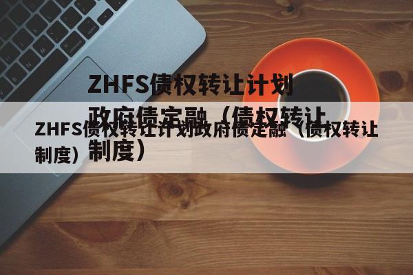 ZHFS债权转让计划政府债定融（债权转让制度）