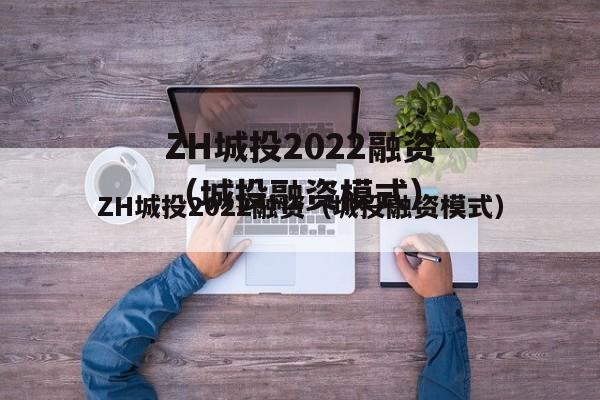 ZH城投2022融资（城投融资模式）